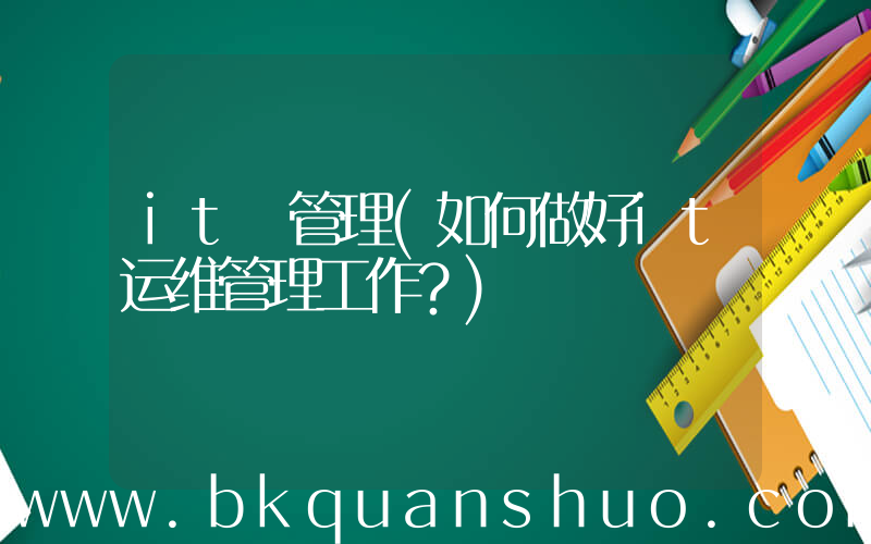 it 管理(如何做好it运维管理工作？)